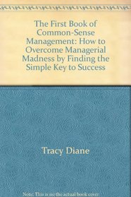 The first book of common-sense management: How to overcome managerial madness by finding the simple key to success