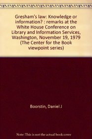 Gresham's law: Knowledge or information? : remarks at the White House Conference on Library and Information Services, Washington, November 19, 1979 (The Center for the Book viewpoint series)