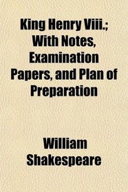 King Henry Viii.; With Notes, Examination Papers, and Plan of Preparation