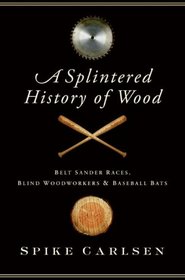 A Splintered History of Wood: Belt Sander Races, Blind Woodworkers, and Baseball Bats