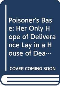 Poisoner's Base: Her Only Hope of Deliverance Lay in a House of Death