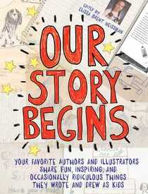 Our Story Begins: Your Favorite Authors And Illustrators Share Fun, Inspiring, And Occasionally Ridiculous Things They Wrote And Drew As Kids (Turtleback School & Library Binding Edition)