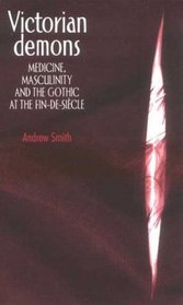Victorian Demons: Medicine, Masculinity, and the Gothic at the fin-de-siecle