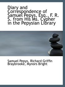 Diary and Correspondence of Samuel Pepys, Esq., F. R. S. from His Ms. Cypher in the Pepysian Library