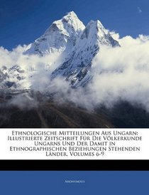 Ethnologische Mitteilungen Aus Ungarn: Illustrierte Zeitschrift Fr Die Vlkerkunde Ungarns Und Der Damit in Ethnographischen Beziehungen Stehenden Lnder, Volumes 6-9 (German Edition)