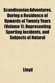 Scandinavian Adventures, During a Residence of Upwards of Twenty Years (Volume 1); Representing Sporting Incidents, and Subjects of Natural