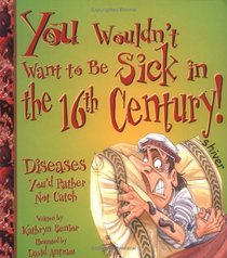 You Wouldn't Want to Be Sick in the 16th Century! (You Wouldn't Want to...)