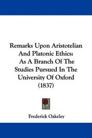 Remarks Upon Aristotelian And Platonic Ethics: As A Branch Of The Studies Pursued In The University Of Oxford (1837)