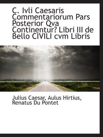 C. Ivli Caesaris Commentariorum Pars Posterior Qva Continentur Libri III de Bello CIVILI cvm Libris (Latin Edition)