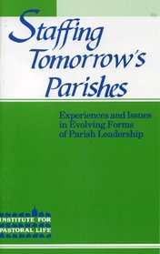 Staffing Tomorrow's Parishes: Experiences and Issues in Evolving Forms of Parish Leadership