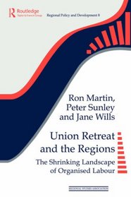 Union Retreat and the Regions: The Shrinking Landscape of Organised Labour (Regional Development and Public Policyseries)