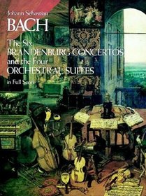 The Six Brandenburg Concertos and the Four Orchestral Suites in Full Score