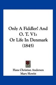 Only A Fiddler! And O. T. V1: Or Life In Denmark (1845)