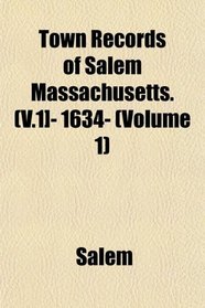 Town Records of Salem Massachusetts. (V.1]- 1634- (Volume 1)
