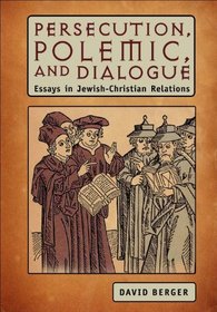 Persecution, Polemic, and Dialogue: Essays in Jewish-Christian Relations (Judaism and Jewish Life)