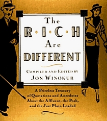 The Rich Are Different : A Priceless Treasury of Quotations and Anecdotes About the Affluent, the Posh, a nd the Just Plain Loaded