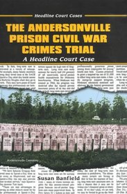 The Andersonville Prison Civil War Crimes Trial: A Headline Court Case (Headline Court Cases)