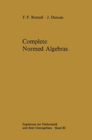 Complete Normed Algebras (Ergebnisse der Mathematik und ihrer Grenzgebiete. 2. Folge)