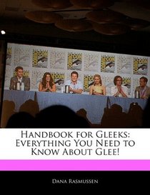 Handbook for Gleeks: Everything You Need to Know About Glee!
