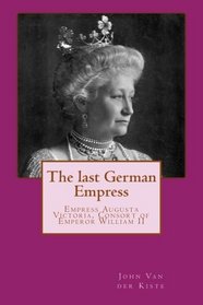 The last German Empress: Empress Augusta Victoria, Consort of Emperor William II