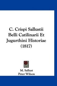 C. Crispi Sallustii Belli Catilinarii Et Jugurthini Historiae (1817) (Latin Edition)