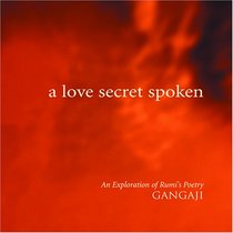 A Love Secret Spoken: An Explanation of Rumi's Poetry