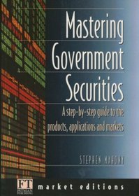 Mastering Government Securities: A Step-By-Step Guide to the Products, Applications and Markets (Financial Times Market Editions Series)
