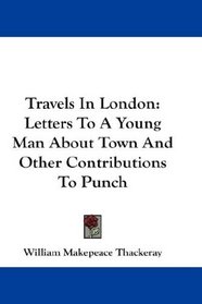 Travels In London: Letters To A Young Man About Town And Other Contributions To Punch