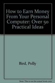 How to Earn Money from Your Personal Computer: Over 50 Practical Ideas