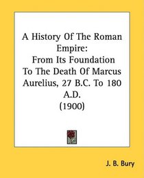 A History Of The Roman Empire: From Its Foundation To The Death Of Marcus Aurelius, 27 B.C. To 180 A.D. (1900)