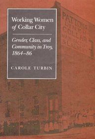 Working Women of Collar City: Gender, Class, and Community in Troy, New York, 1864-86 (Working Class in American History)