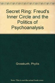 Secret Ring: Freuds Inner Circle and the Politics of Psychoanalysis