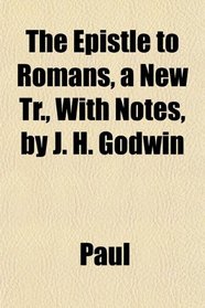 The Epistle to Romans, a New Tr., With Notes, by J. H. Godwin