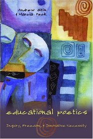 Educational Poetics: Inquiry, Freedom, & Innovative Necessity (Counterpoints Studies in the Postmodern Theory of Education)