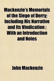 Mackenzie's Memorials of the Siege of Derry; Including His Narrative and Its Vindication ; With an Introduction and Notes