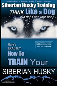 Siberian Husky, Siberian Husky Training AAA AKC | Siberian Husky Training: Think Like a Dog ~ But Don't Eat Your Poop! (Volume 2)