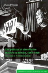 The Politics of Alternative Theatre in Britain, 1968-1990 : The Case of 7:84 (Scotland) (Cambridge Studies in Modern Theatre)