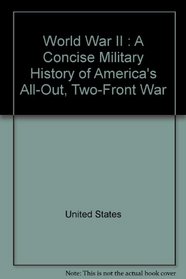 World War II : A Concise Military History of America's All-Out, Two-Front War