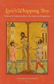 Love's Whipping Boy: Violence and Sentimentality in the American Imagination