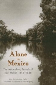 Alone in Mexico: The Astonishing Travels of Karl Heller, 1845-1848