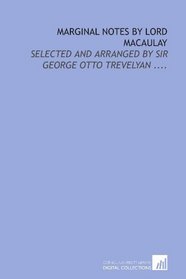 Marginal notes by Lord Macaulay: selected and arranged by Sir George Otto Trevelyan ....