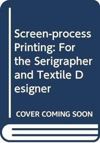 Screen-Process Printing for the Serigrapher and Textile Designer