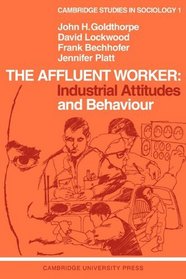 The Affluent Worker: Industrial Attitudes and Behaviour (Cambridge Studies in Sociology)