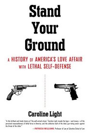 Stand Your Ground: A History of America's Love Affair with Lethal Self-Defense