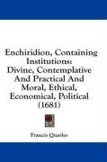 Enchiridion, Containing Institutions: Divine, Contemplative And Practical And Moral, Ethical, Economical, Political (1681)