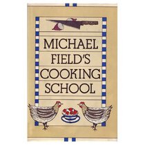 Michael Field's Cooking School: A Selection of Great Recipes Demonstrating the Pleasures and Principles of Fine Cooking