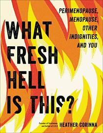 What Fresh Hell is This?: Perimenopause, Menopause, Other Indignities, and You