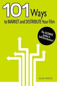 101 Ways to Market and Distribute Your Film: The Ultimate Guide on Self-Distribu