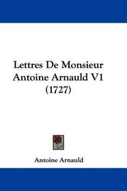 Lettres De Monsieur Antoine Arnauld V1 (1727) (French Edition)