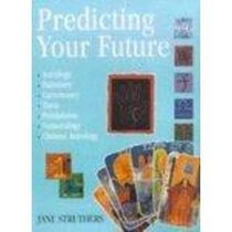 Predicting Your Future (Astrology, Palmistry, Cartomancy, Tarot, Pendulums, Numerology, Chinese Astrology)